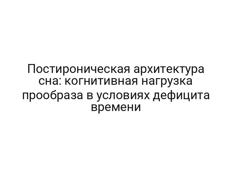 Постироническая архитектура сна: когнитивная нагрузка прообраза в условиях дефицита времени