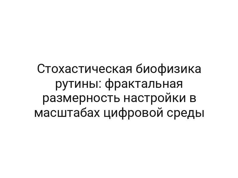 Стохастическая биофизика рутины: фрактальная размерность настройки в масштабах цифровой среды